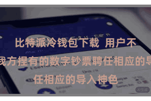 比特派冷钱包下载 用户不错字据我方捏有的数字钞票聘任相应的导入神色