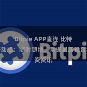 Bitpie APP直连 比特派移动版：随时随地，掌握最新投资资讯