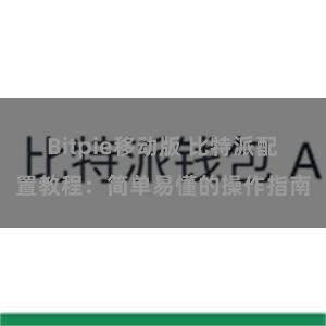 Bitpie移动版 比特派配置教程：简单易懂的操作指南