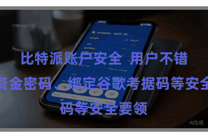 比特派账户安全 用户不错成立资金密码、绑定谷歌考据码等安全要领