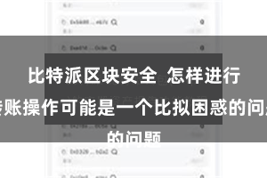 比特派区块安全  怎样进行转账操作可能是一个比拟困惑的问题