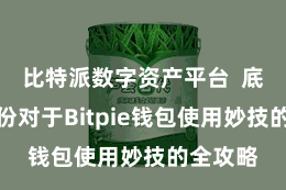 比特派数字资产平台  底下是一份对于Bitpie钱包使用妙技的全攻略