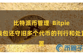 比特派币管理  Bitpie钱包还守旧多个代币的刊行和处置